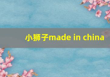 小狮子made in china